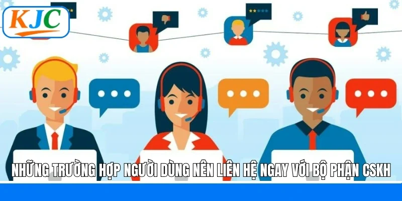 Những trường hợp người dùng nên liên hệ ngay với bộ phận CSKH